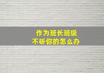 作为班长班级不听你的怎么办