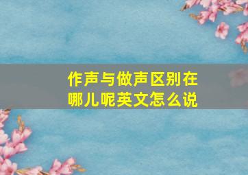 作声与做声区别在哪儿呢英文怎么说