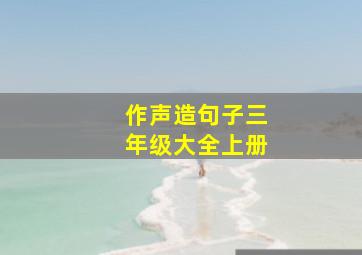 作声造句子三年级大全上册