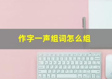 作字一声组词怎么组