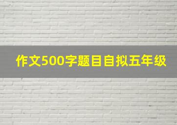 作文500字题目自拟五年级