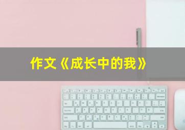 作文《成长中的我》