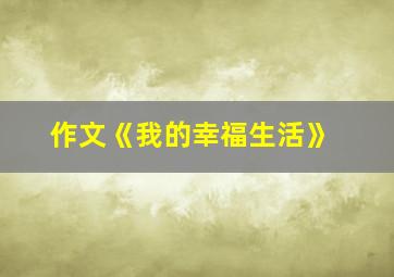 作文《我的幸福生活》