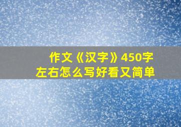 作文《汉字》450字左右怎么写好看又简单