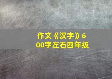 作文《汉字》600字左右四年级