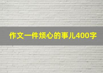 作文一件烦心的事儿400字