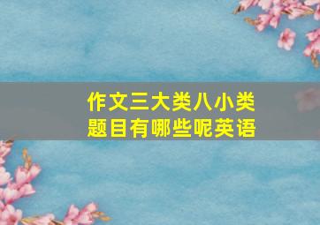 作文三大类八小类题目有哪些呢英语