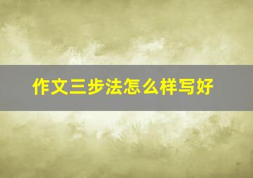 作文三步法怎么样写好