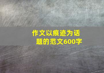 作文以痕迹为话题的范文600字