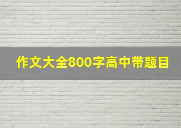 作文大全800字高中带题目