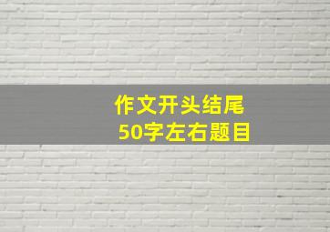 作文开头结尾50字左右题目