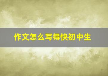 作文怎么写得快初中生