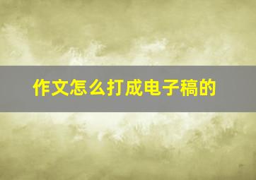 作文怎么打成电子稿的