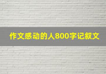 作文感动的人800字记叙文