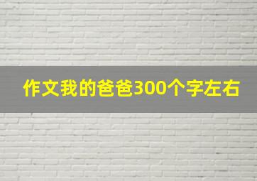 作文我的爸爸300个字左右