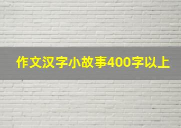 作文汉字小故事400字以上