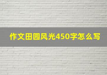 作文田园风光450字怎么写