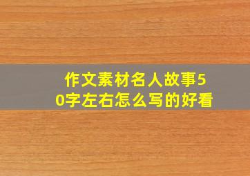 作文素材名人故事50字左右怎么写的好看