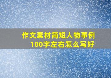 作文素材简短人物事例100字左右怎么写好