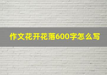 作文花开花落600字怎么写