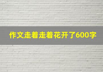 作文走着走着花开了600字