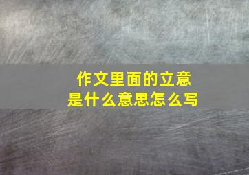 作文里面的立意是什么意思怎么写