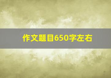 作文题目650字左右