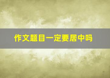 作文题目一定要居中吗