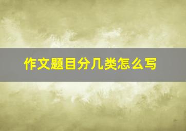 作文题目分几类怎么写