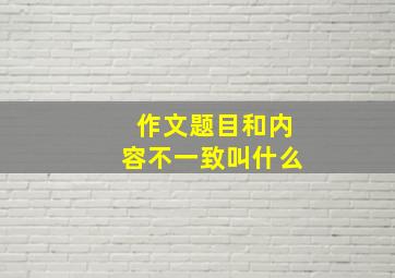 作文题目和内容不一致叫什么