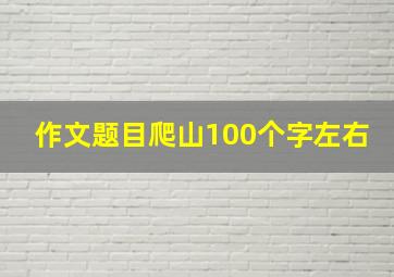 作文题目爬山100个字左右