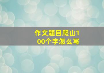 作文题目爬山100个字怎么写