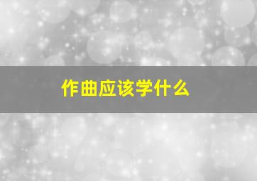 作曲应该学什么