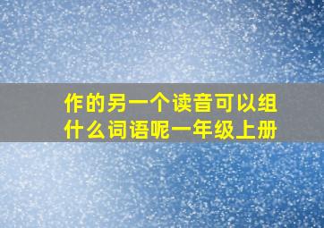 作的另一个读音可以组什么词语呢一年级上册