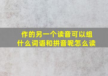 作的另一个读音可以组什么词语和拼音呢怎么读