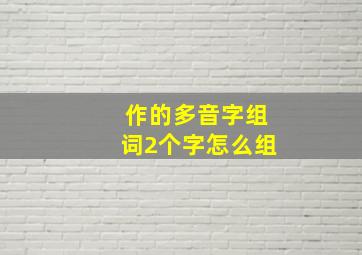 作的多音字组词2个字怎么组