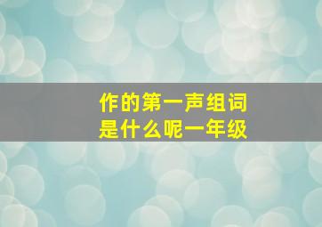 作的第一声组词是什么呢一年级