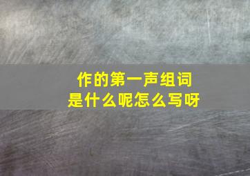 作的第一声组词是什么呢怎么写呀