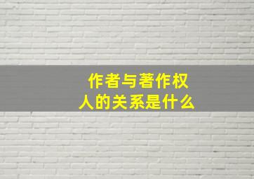 作者与著作权人的关系是什么