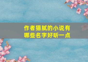 作者猫腻的小说有哪些名字好听一点