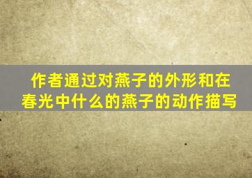 作者通过对燕子的外形和在春光中什么的燕子的动作描写