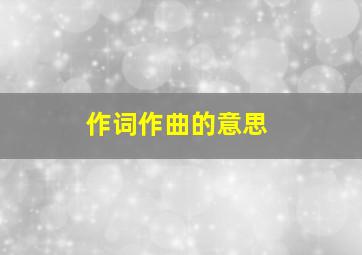 作词作曲的意思