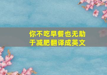 你不吃早餐也无助于减肥翻译成英文