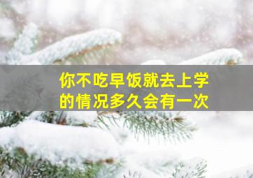 你不吃早饭就去上学的情况多久会有一次