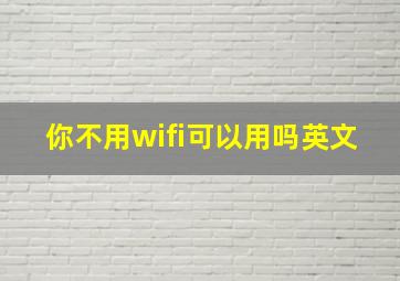 你不用wifi可以用吗英文