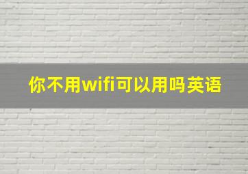 你不用wifi可以用吗英语