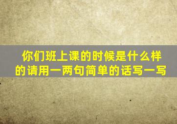 你们班上课的时候是什么样的请用一两句简单的话写一写