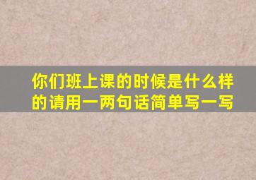 你们班上课的时候是什么样的请用一两句话简单写一写