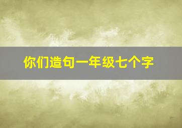 你们造句一年级七个字