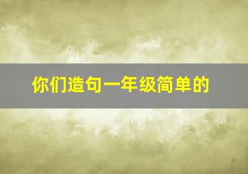 你们造句一年级简单的